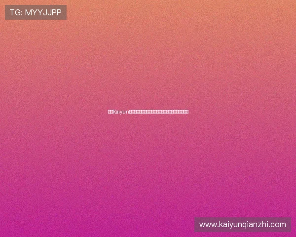 开云Kaiyun旗舰厅:专业客服全天候为您提供贴心周到的服务支持 开云Kaiyun旗舰厅:专业客服全天候为您提供贴心周到的服务支持